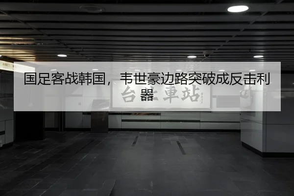 国足客战韩国，韦世豪边路突破成反击利器