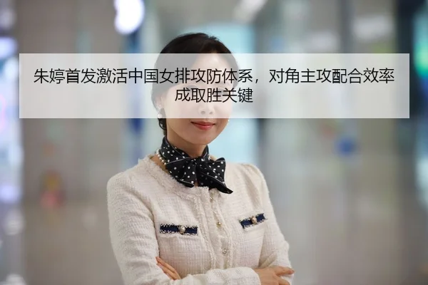 朱婷首发激活中国女排攻防体系，对角主攻配合效率成取胜关键