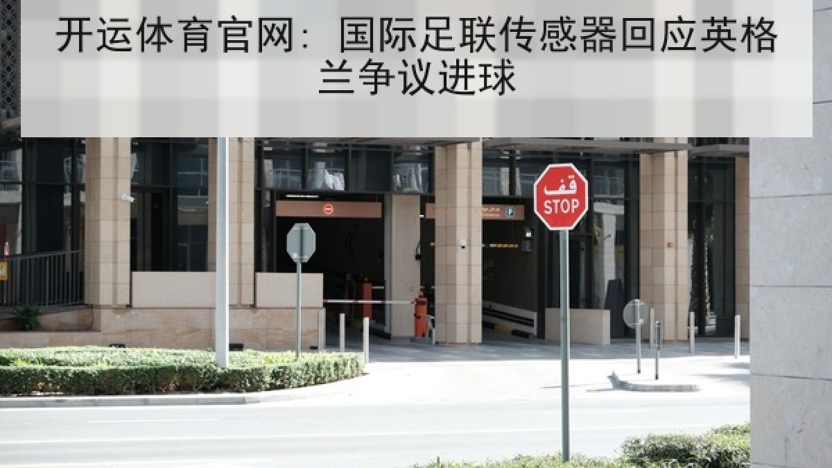 开运体育官网: 国际足联传感器回应英格兰争议进球 开运体育官网: 国际足联传感器回应英格兰争议进球