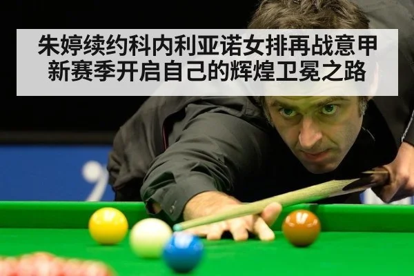 朱婷续约科内利亚诺女排再战意甲新赛季开启自己的辉煌卫冕之路
