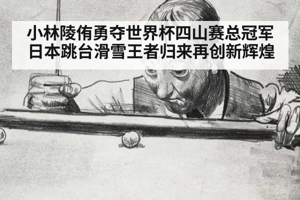 小林陵侑勇夺世界杯四山赛总冠军日本跳台滑雪王者归来再创新辉煌