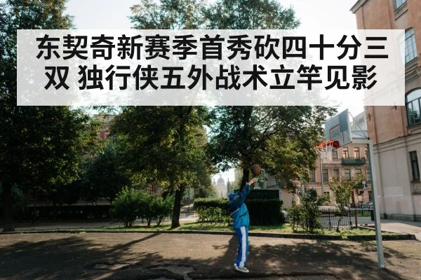 东契奇新赛季首秀砍四十分三双 独行侠五外战术立竿见影