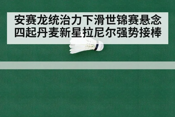 安赛龙统治力下滑世锦赛悬念四起丹麦新星拉尼尔强势接棒