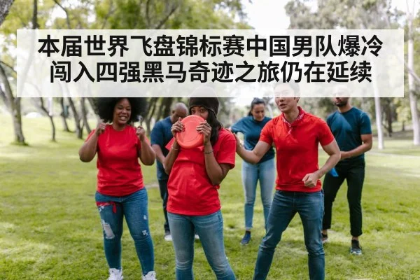 本届世界飞盘锦标赛中国男队爆冷闯入四强黑马奇迹之旅仍在延续