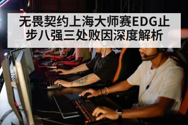 无畏契约上海大师赛EDG止步八强三处败因深度解析