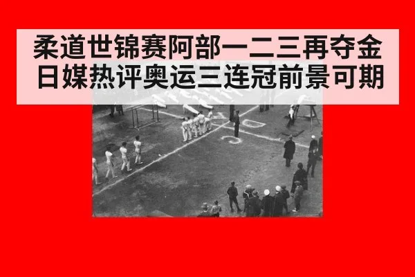 柔道世锦赛阿部一二三再夺金 日媒热评奥运三连冠前景可期