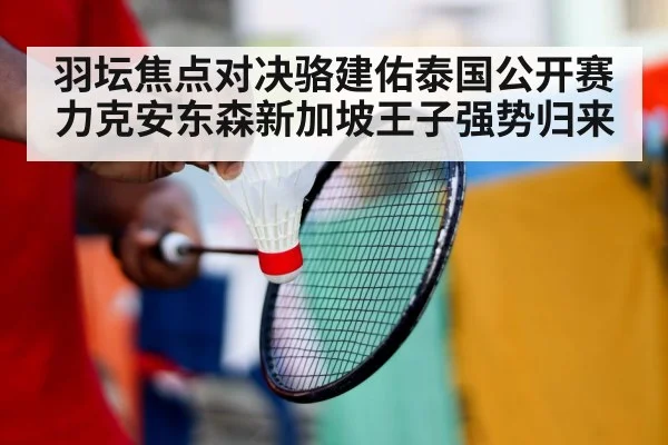羽坛焦点对决骆建佑泰国公开赛力克安东森新加坡王子强势归来