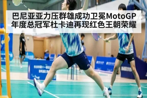 巴尼亚亚力压群雄成功卫冕MotoGP年度总冠军杜卡迪再现红色王朝荣耀