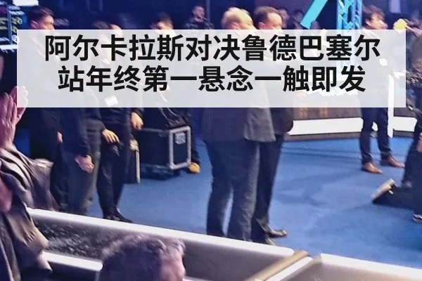 阿尔卡拉斯对决鲁德巴塞尔站年终第一悬念一触即发