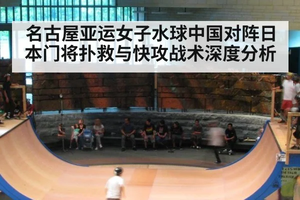 名古屋亚运女子水球中国对阵日本门将扑救与快攻战术深度分析