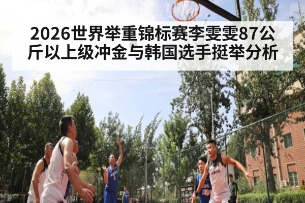 2026世界举重锦标赛李雯雯87公斤以上级冲金与韩国选手挺举分析